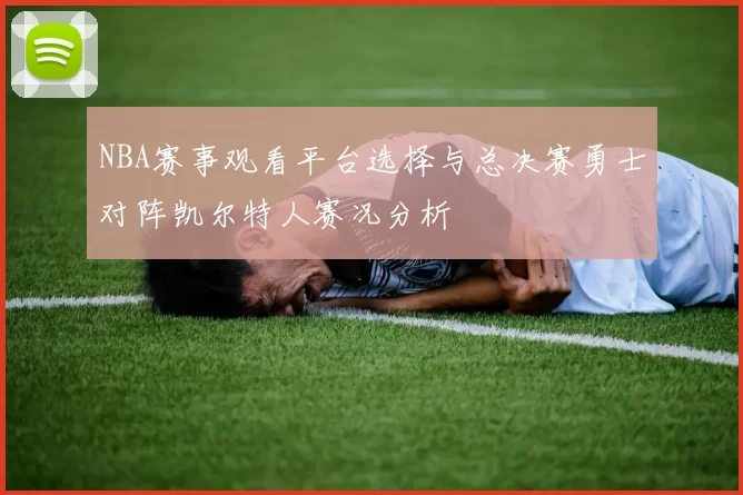 NBA赛事观看平台选择与总决赛勇士对阵凯尔特人赛况分析