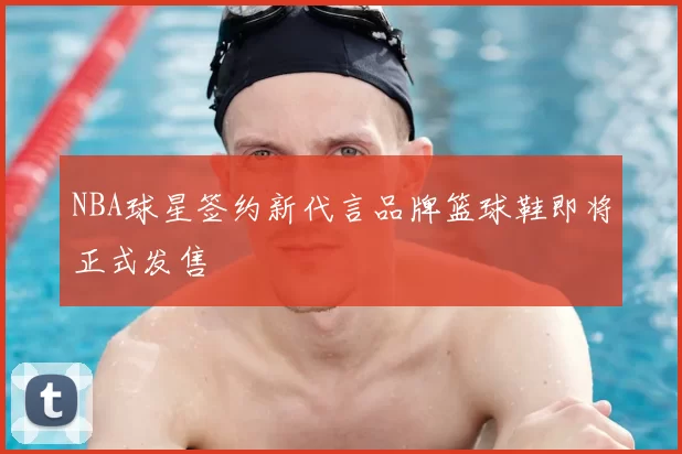 NBA球星签约新代言品牌篮球鞋即将正式发售