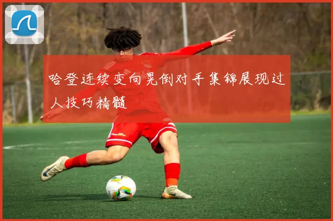 哈登连续变向晃倒对手集锦展现过人技巧精髓