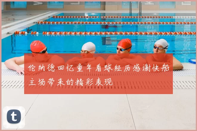 伦纳德回忆童年看球经历感谢快船主场带来的精彩表现