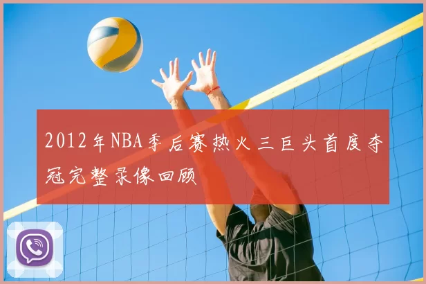 2012年NBA季后赛热火三巨头首度夺冠完整录像回顾