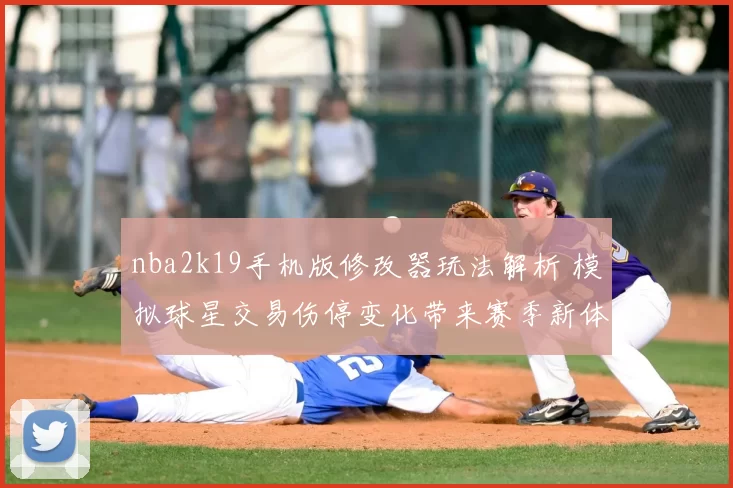 nba2k19手机版修改器玩法解析 模拟球星交易伤停变化带来赛季新体验