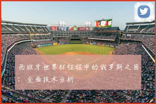 西班牙世界杯征程中的俄罗斯之困:全面技术分析