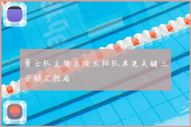 勇士队主场击败太阳队库里关键三分锁定胜局