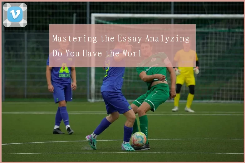 Mastering the Essay Analyzing Do You Have the Worl