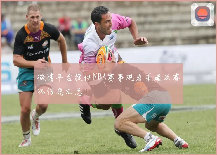 微博平台提供NBA赛事观看渠道及赛况信息汇总