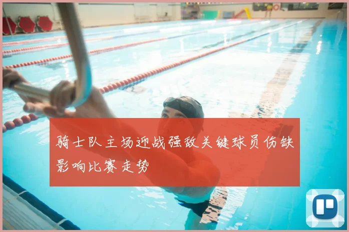 骑士队主场迎战强敌关键球员伤缺影响比赛走势