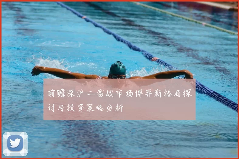 前瞻深沪二番战市场博弈新格局探讨与投资策略分析
