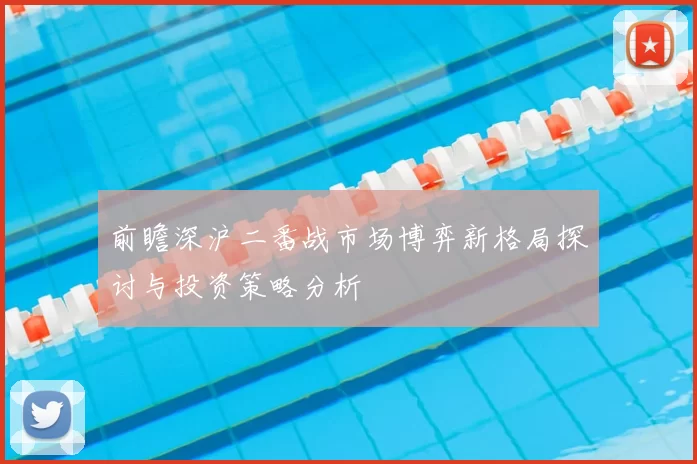前瞻深沪二番战市场博弈新格局探讨与投资策略分析