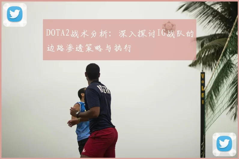 DOTA2战术分析：深入探讨IG战队的边路渗透策略与执行