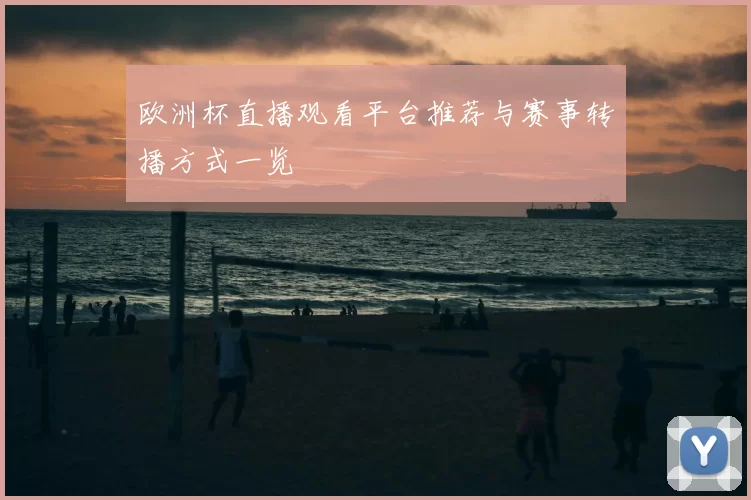 欧洲杯直播观看平台推荐与赛事转播方式一览