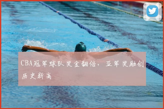 CBA冠军球队奖金翻倍，亚军奖励创历史新高