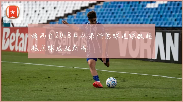 梅西自2018年以来任意球进球数超越点球成就新高
