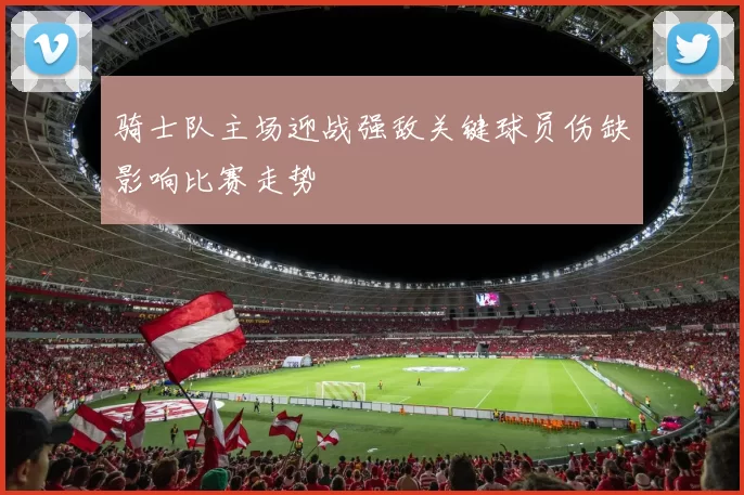 骑士队主场迎战强敌关键球员伤缺影响比赛走势