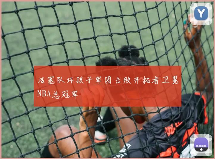 活塞队坏孩子军团击败开拓者卫冕NBA总冠军