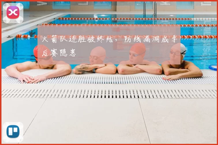 火箭队连胜被终结，防线漏洞成季后赛隐患