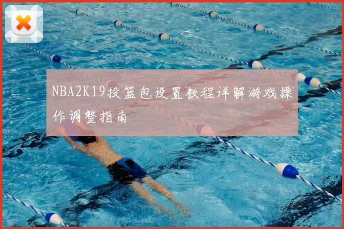 NBA2K19投篮包设置教程详解游戏操作调整指南