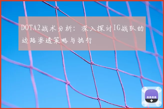 DOTA2战术分析：深入探讨IG战队的边路渗透策略与执行