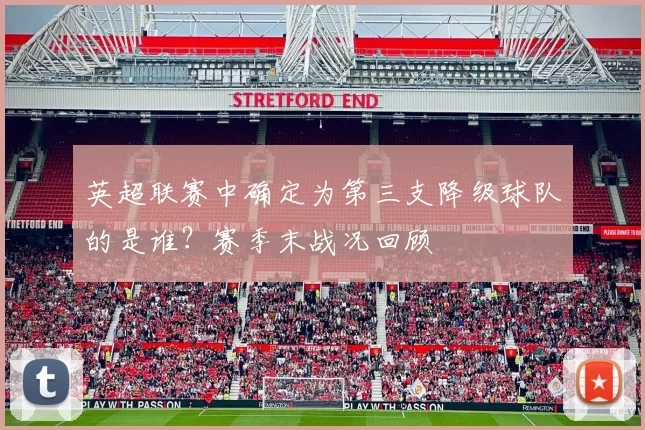英超联赛中确定为第三支降级球队的是谁?赛季末战况回顾