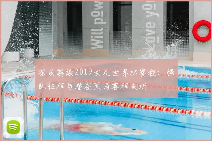 深度解读2019女足世界杯赛程：强队征程与潜在黑马赛程剖析