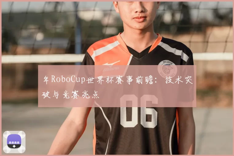 年RoboCup世界杯赛事前瞻：技术突破与竞赛亮点