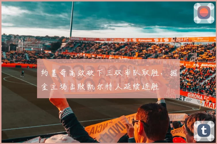 约基奇高效砍下三双率队取胜，掘金主场击败凯尔特人延续连胜