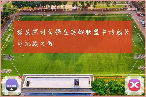 深度探讨黄强在英雄联盟中的成长与挑战之路