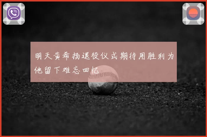 明天黄希扬退役仪式期待用胜利为他留下难忘回忆