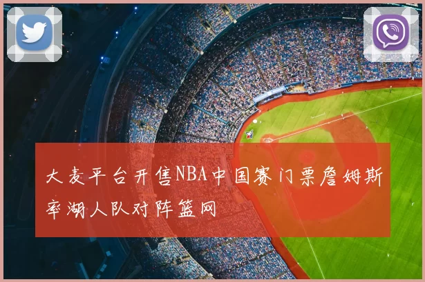 大麦平台开售NBA中国赛门票詹姆斯率湖人队对阵篮网
