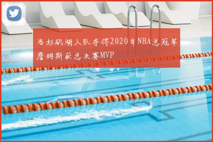 洛杉矶湖人队夺得2020年NBA总冠军詹姆斯获总决赛MVP