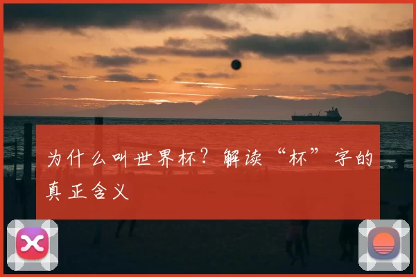 为什么叫世界杯?解读“杯”字的真正含义