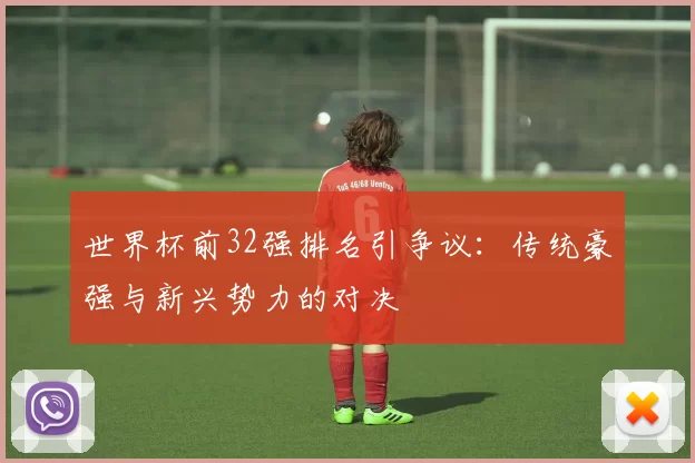 世界杯前32强排名引争议:传统豪强与新兴势力的对决