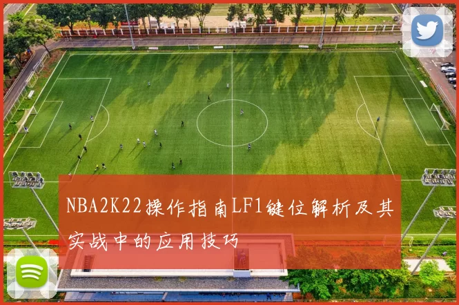 NBA2K22操作指南LF1键位解析及其实战中的应用技巧