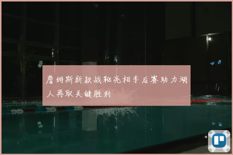 詹姆斯新款战靴亮相季后赛助力湖人再取关键胜利