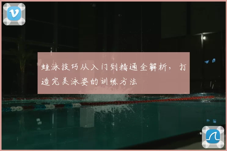 蛙泳技巧从入门到精通全解析，打造完美泳姿的训练方法
