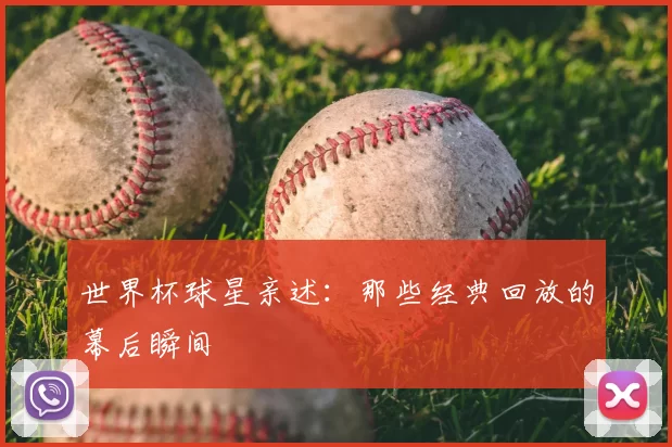 世界杯球星亲述：那些经典回放的幕后瞬间