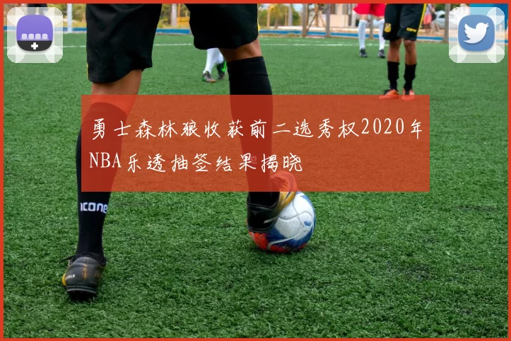 勇士森林狼收获前二选秀权2020年NBA乐透抽签结果揭晓