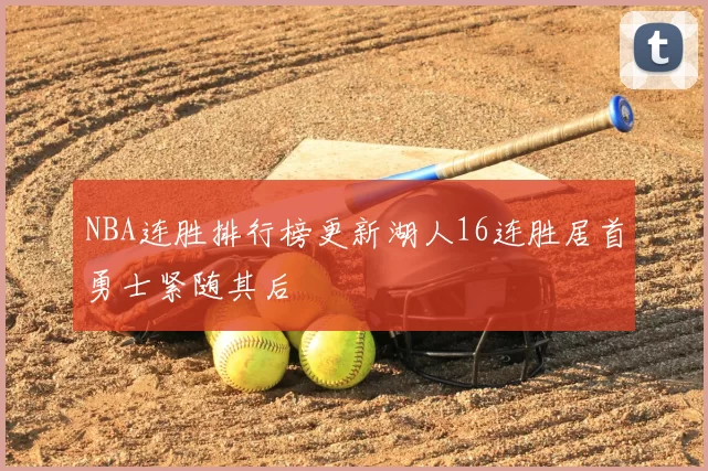 NBA连胜排行榜更新湖人16连胜居首勇士紧随其后