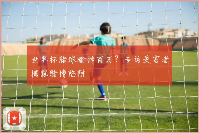 世界杯赌球输掉百万？专访受害者揭露赌博陷阱