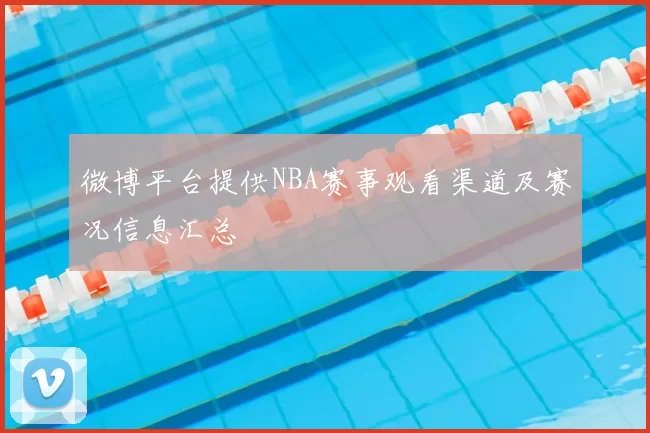 微博平台提供NBA赛事观看渠道及赛况信息汇总