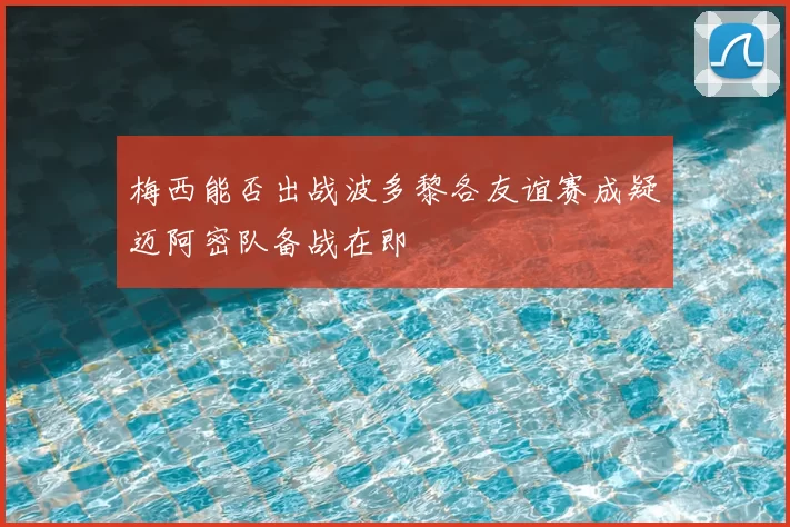 梅西能否出战波多黎各友谊赛成疑迈阿密队备战在即
