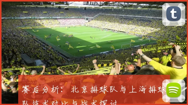 赛后分析：北京排球队与上海排球队技术对比与战术探讨