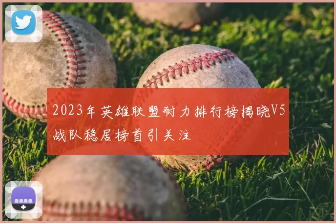 2023年英雄联盟耐力排行榜揭晓V5战队稳居榜首引关注