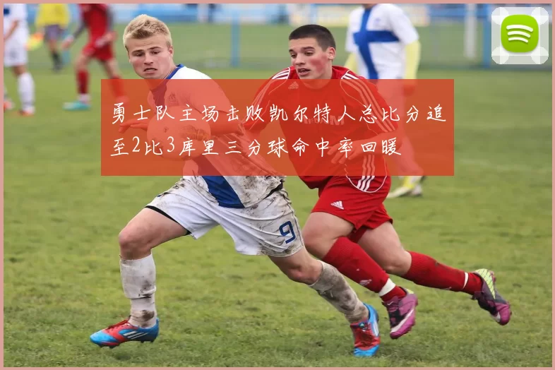 勇士队主场击败凯尔特人总比分追至2比3库里三分球命中率回暖