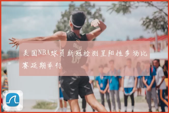 美国NBA球员新冠检测呈阳性多场比赛延期举行