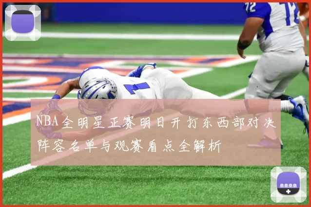 NBA全明星正赛明日开打东西部对决阵容名单与观赛看点全解析