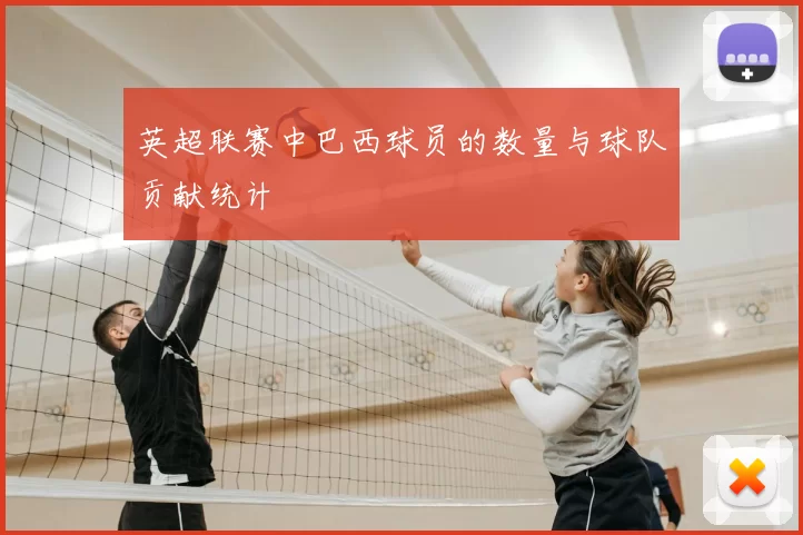 英超联赛中巴西球员的数量与球队贡献统计