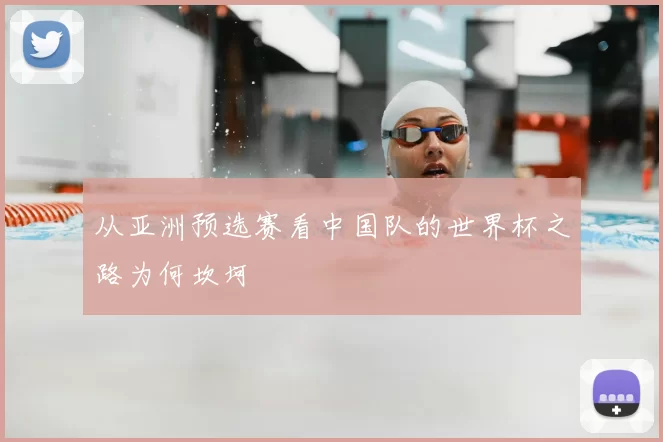 从亚洲预选赛看中国队的世界杯之路为何坎坷