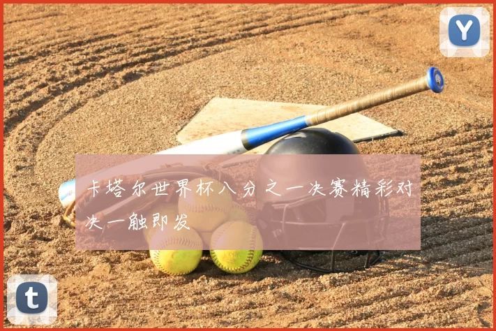 卡塔尔世界杯八分之一决赛精彩对决一触即发