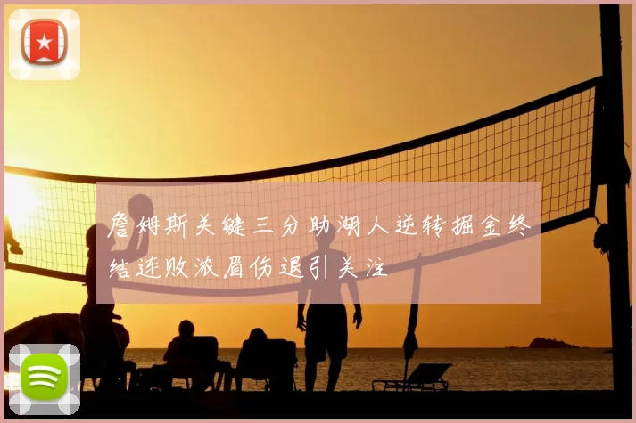 詹姆斯关键三分助湖人逆转掘金终结连败浓眉伤退引关注